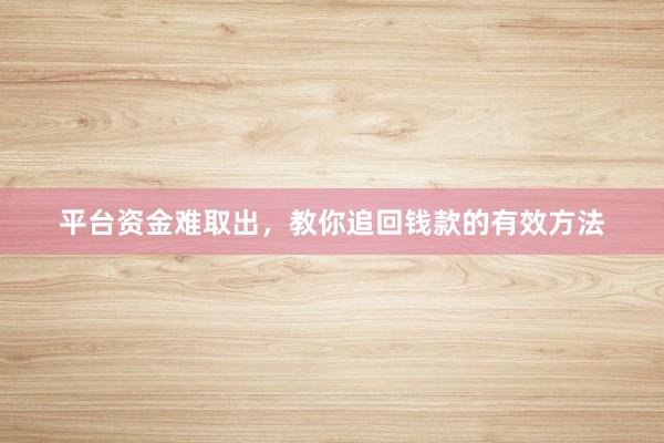 平台资金难取出，教你追回钱款的有效方法