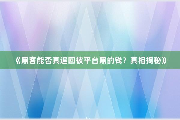 《黑客能否真追回被平台黑的钱？真相揭秘》